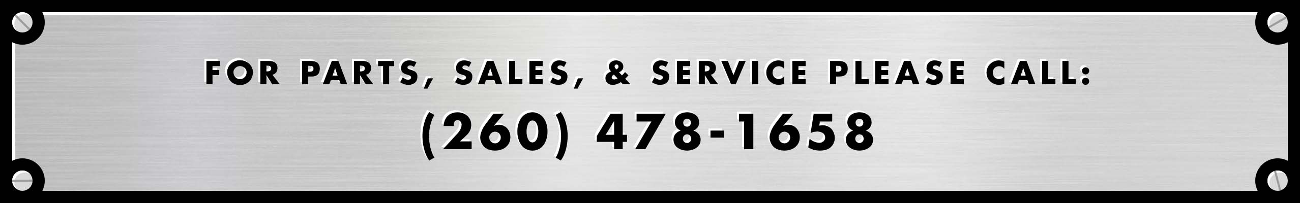 For Parts, Sales, & Service Call: (260) 478-1658